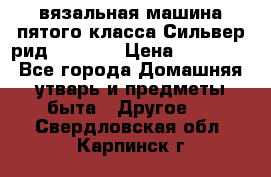 вязальная машина пятого класса Сильвер рид SK 280  › Цена ­ 30 000 - Все города Домашняя утварь и предметы быта » Другое   . Свердловская обл.,Карпинск г.